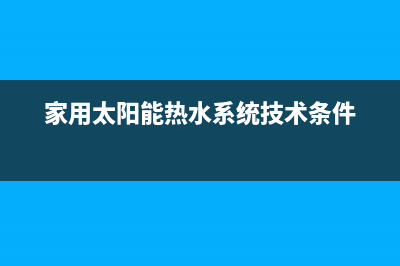家用太阳能热水器该怎么保养(家用太阳能热水系统技术条件)