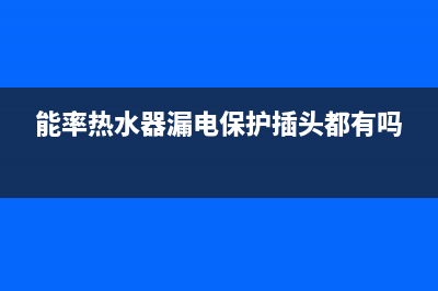 能率热水器漏电故障排查【热水器漏电维修方法解说】(能率热水器漏电保护插头都有吗)