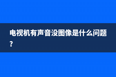 电视机有声音没图像是什么原因？对照一下看看(电视机有声音没图像是什么问题?)