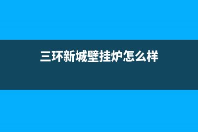 三环新城壁挂炉维修电话(威能壁挂炉售后服务电话)(三环新城壁挂炉怎么样)