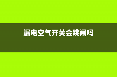 漏电空气开关会跳闸吗(热水器漏电保护插头跳闸原因)(漏电空气开关会跳闸吗)