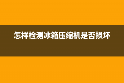 怎样检测冰箱压缩机是否损坏(冰箱压缩机损坏的症状)(怎样检测冰箱压缩机是否损坏)