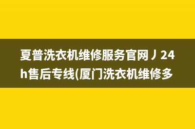 夏普洗衣机维修服务官网丿24h售后专线(厦门洗衣机维修多少钱)
