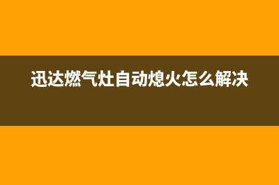 迅达燃气灶自动熄火原因介绍(迅达燃气灶自动熄火怎么解决)