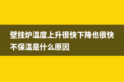 壁挂炉温度上升太快怎么办(壁挂炉温度上升很快下降也很快不保温是什么原因)