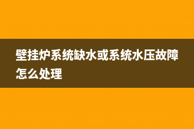 壁挂炉系统缺水故障怎么处理【维修方案解析】(壁挂炉系统缺水或系统水压故障怎么处理)