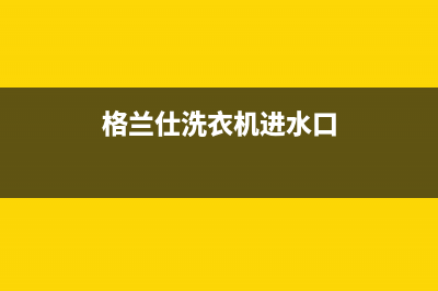 格兰仕洗衣机进水正常电机不转如何维修【具体原因分析】(格兰仕洗衣机进水口)