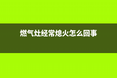 燃气灶时常熄火是怎么回事，从气和灶具上找原因(燃气灶经常熄火怎么回事)