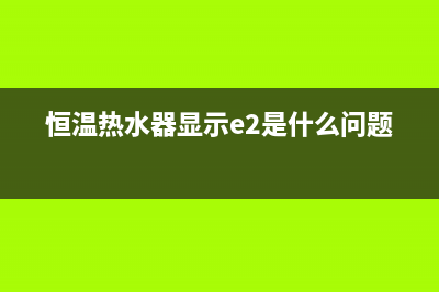 恒温热水器显示e4是啥故障,如何处理(电热水器e4故障解决图)(恒温热水器显示e2是什么问题)