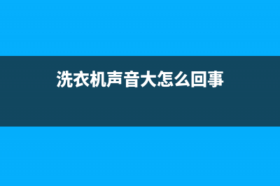 洗衣机声音大怎么回事，一般都是这些原因所致(洗衣机声音大怎么回事)