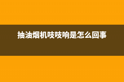 抽油烟机嘎吱响怎么回事(检查方法如下)(抽油烟机吱吱响是怎么回事)