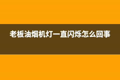 老板油烟机灯闪是什么原因(老板油烟机灯一直闪烁怎么回事)