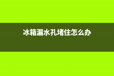 长虹冰箱漏水孔堵塞是什么原因？冰箱漏水孔堵塞如何疏通(冰箱漏水孔堵住怎么办)