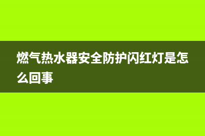 燃气热水器安全吗？安全不是一个绝对值(燃气热水器安全防护闪红灯是怎么回事)