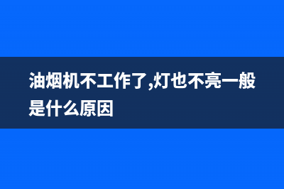 油烟机不工作了怎么办？从这些故障中来排查(油烟机不工作了,灯也不亮一般是什么原因)