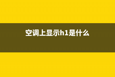 空调上显示h1是什么意思？也许并不是故障(空调上显示h1是什么)