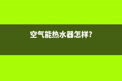 空气能热水器详细安装步骤【详细介绍】(空气能热水器怎样?)