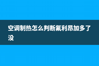 空调制热怎么判断缺氟，主要通过这几点(空调制热怎么判断氟利昂加多了没)