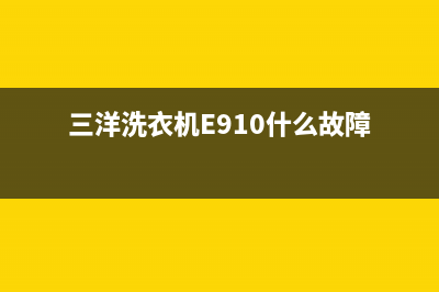 三洋洗衣机e910什么故障？具体维修步骤如下(三洋洗衣机E910什么故障)