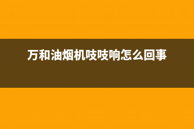 万和油烟机吱吱响是什么原因(万和油烟机吱吱响怎么回事)