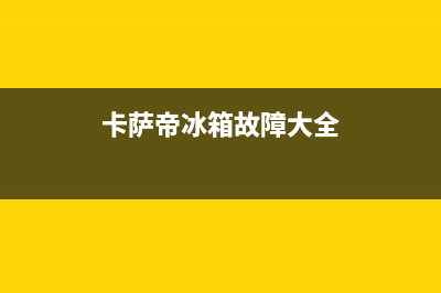 卡萨帝冰箱故障码(格兰仕新式对开门冰箱故障代码含义及检修)(卡萨帝冰箱故障大全)