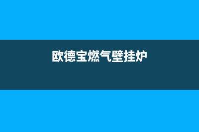 欧德宝燃气壁挂炉售后电话(你家的燃气壁挂炉保养了吗)(欧德宝燃气壁挂炉)