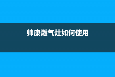 帅康燃气灶如何拆卸清洗(帅康燃气灶如何使用)
