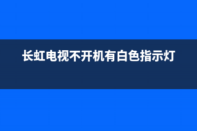 长虹电视不开机故障现象(长虹电视不开机有白色指示灯)