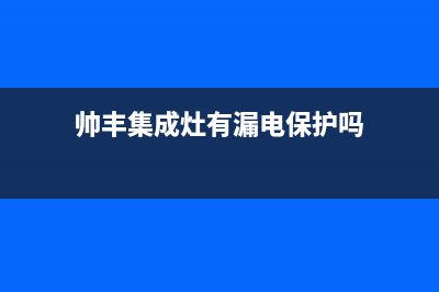 帅丰集成灶有漏气检测功能吗？集成灶漏气处理方法(帅丰集成灶有漏电保护吗)