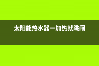 太阳能热水器一直上水怎么维修(太阳能热水器一加热就跳闸)