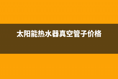 太阳能热水器真空管里有水吗(太阳能热水器水管与水箱连接处漏水怎么办)(太阳能热水器真空管子价格)