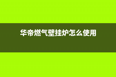 华帝燃气壁挂炉不能启动什么原因(华帝燃气壁挂炉怎么使用)