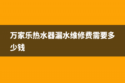 万家乐热水器漏水维修图解(热水器漏水怎么办)(万家乐热水器漏水维修费需要多少钱)