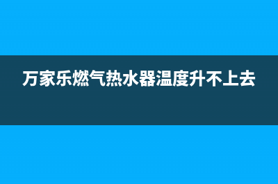 万家乐燃气热水器维修视频(燃气热水器放水一点反应都没有)(万家乐燃气热水器温度升不上去)