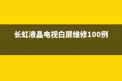 长虹液晶电视白屏故障(长虹电视常见故障现象)(长虹液晶电视白屏维修100例视频)