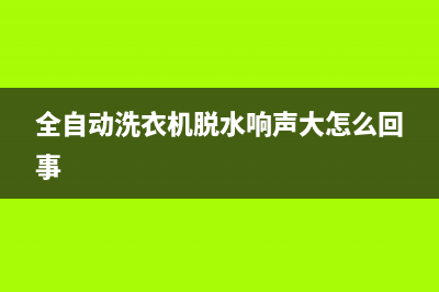 全自动洗衣机脱水撞桶，先从外在的原因排查(全自动洗衣机脱水响声大怎么回事)