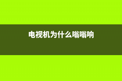 电视为什么嗡嗡响？电视嗡嗡响是怎么回事？(电视机为什么嗡嗡响)