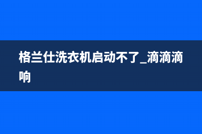 格兰仕洗衣机通讯故障怎么解决？洗衣机通讯故障维修(格兰仕洗衣机启动不了 滴滴滴响)