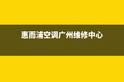 广州惠而浦空调维修(惠而浦空调发布新品)(惠而浦空调广州维修中心)