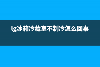 lg冰箱冷藏室内壁鼓包如何处理(lg冰箱冷藏室不制冷怎么回事)