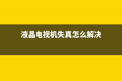 液晶电视机失真怎么办？电视颜色不对怎么办？(液晶电视机失真怎么解决)