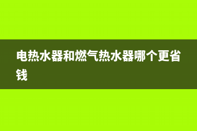 电热水器和燃气热水器哪个好？优缺点对比参考下(电热水器和燃气热水器哪个更省钱)