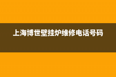 上海博世壁挂炉售后电(博世燃气灶售后服务电话)(上海博世壁挂炉维修电话号码)