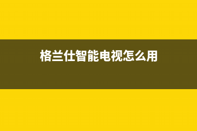 格兰仕智能电视维修网点(格兰仕电视售后维修点)(格兰仕智能电视怎么用)
