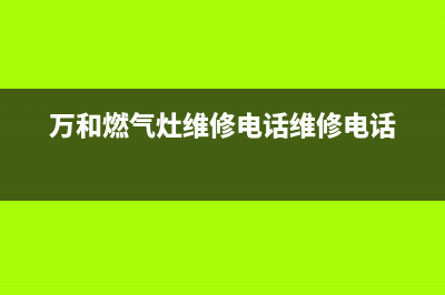 万和燃气灶维修服务部(北京燃气灶售后维修电话)(万和燃气灶维修电话维修电话)