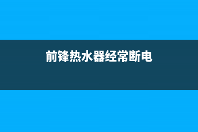 前锋热水器经常熄火是什么原因(前锋热水器经常断电)