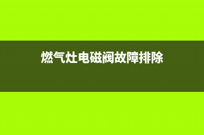 燃气灶电磁阀故障原因及修理方法【详述】(燃气灶电磁阀故障排除)