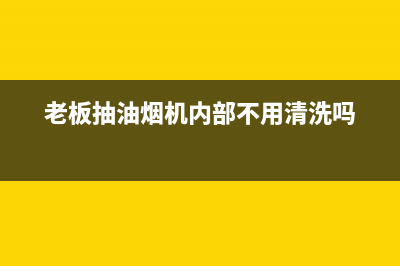 老板抽油烟机内部油汚清洗方法(八大清洁小技巧)(老板抽油烟机内部不用清洗吗)