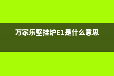 万家乐壁挂炉e1故障什么意思(万家乐壁挂炉E1是什么意思)