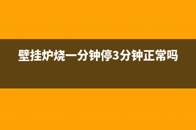 壁挂炉烧一分钟就停正常吗(壁挂炉烧一分钟停3分钟正常吗)